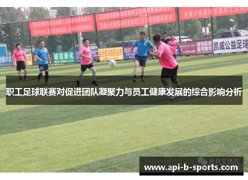 职工足球联赛对促进团队凝聚力与员工健康发展的综合影响分析 职工足球联赛对促进团队凝聚力与员工健康发展的综合影响分析
