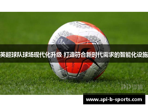 英超球队球场现代化升级 打造符合新时代需求的智能化设施
