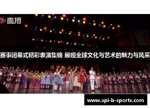 赛事闭幕式精彩表演集锦 展现全球文化与艺术的魅力与风采 赛事闭幕式精彩表演集锦 展现全球文化与艺术的魅力与风采