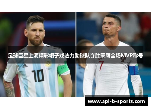 足球巨星上演精彩帽子戏法力助球队夺胜荣膺全场MVP称号 足球巨星上演精彩帽子戏法力助球队夺胜荣膺全场MVP称号