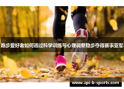 跑步爱好者如何通过科学训练与心理调整稳步夺得赛事亚军