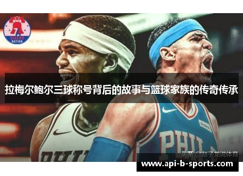 拉梅尔鲍尔三球称号背后的故事与篮球家族的传奇传承