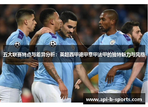 五大联赛特点与差异分析:英超西甲德甲意甲法甲的独特魅力与风格 五大联赛特点与差异分析:英超西甲德甲意甲法甲的独特魅力与风格