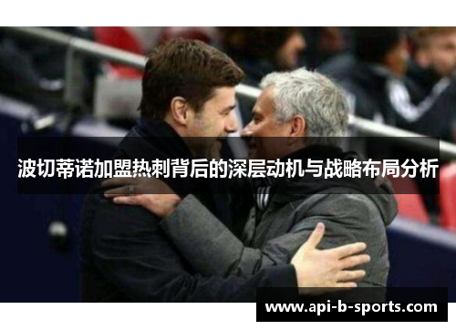 波切蒂诺加盟热刺背后的深层动机与战略布局分析 波切蒂诺加盟热刺背后的深层动机与战略布局分析