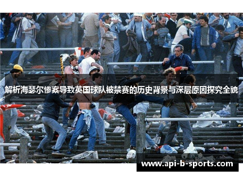 解析海瑟尔惨案导致英国球队被禁赛的历史背景与深层原因探究全貌 解析海瑟尔惨案导致英国球队被禁赛的历史背景与深层原因探究全貌