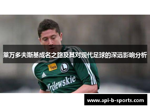 莱万多夫斯基成名之路及其对现代足球的深远影响分析