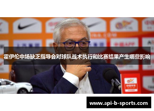 霍伊伦中场缺乏指导会对球队战术执行和比赛结果产生哪些影响 霍伊伦中场缺乏指导会对球队战术执行和比赛结果产生哪些影响