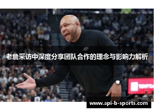 老詹采访中深度分享团队合作的理念与影响力解析