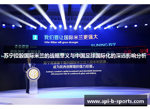 苏宁控股国际米兰的战略意义与中国足球国际化的深远影响分析 苏宁控股国际米兰的战略意义与中国足球国际化的深远影响分析