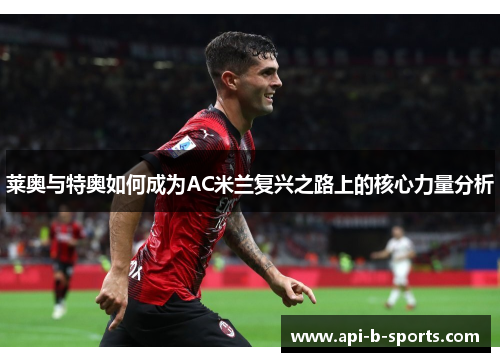莱奥与特奥如何成为AC米兰复兴之路上的核心力量分析
