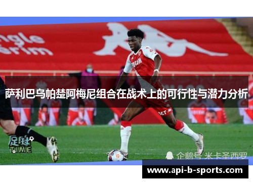 萨利巴乌帕楚阿梅尼组合在战术上的可行性与潜力分析