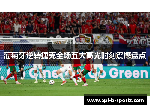 葡萄牙逆转捷克全场五大高光时刻震撼盘点 葡萄牙逆转捷克全场五大高光时刻震撼盘点