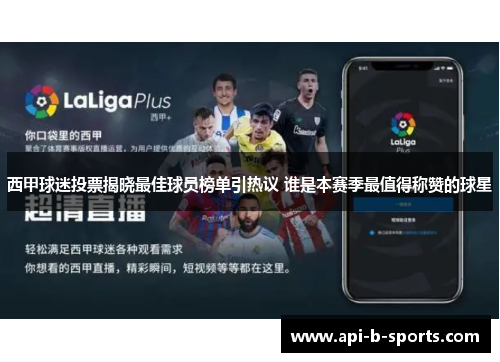 西甲球迷投票揭晓最佳球员榜单引热议 谁是本赛季最值得称赞的球星