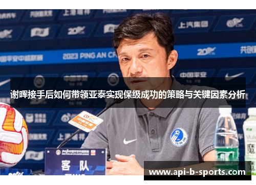 谢晖接手后如何带领亚泰实现保级成功的策略与关键因素分析