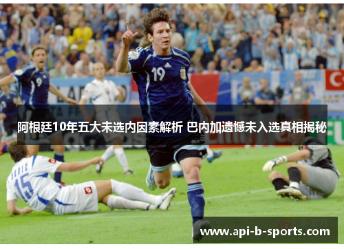 阿根廷10年五大未选内因素解析 巴内加遗憾未入选真相揭秘