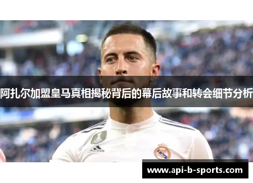 阿扎尔加盟皇马真相揭秘背后的幕后故事和转会细节分析