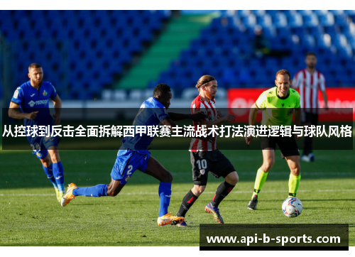 从控球到反击全面拆解西甲联赛主流战术打法演进逻辑与球队风格