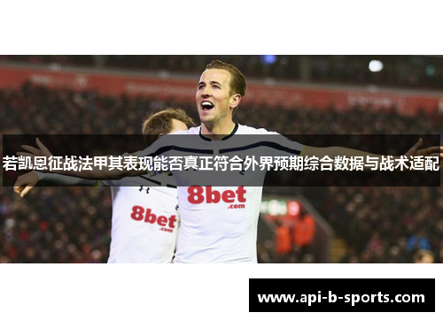 若凯恩征战法甲其表现能否真正符合外界预期综合数据与战术适配