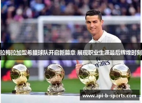 拉梅拉加盟希腊球队开启新篇章 展现职业生涯最后辉煌时刻 拉梅拉加盟希腊球队开启新篇章 展现职业生涯最后辉煌时刻