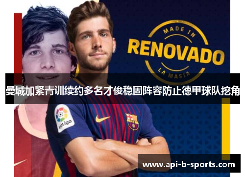 曼城加紧青训续约多名才俊稳固阵容防止德甲球队挖角 曼城加紧青训续约多名才俊稳固阵容防止德甲球队挖角