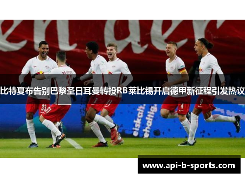 比特夏布告别巴黎圣日耳曼转投RB莱比锡开启德甲新征程引发热议 比特夏布告别巴黎圣日耳曼转投RB莱比锡开启德甲新征程引发热议