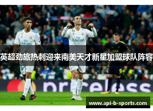 英超劲旅热刺迎来南美天才新星加盟球队阵容 英超劲旅热刺迎来南美天才新星加盟球队阵容