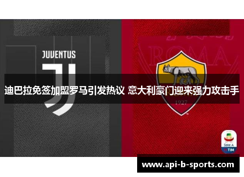 迪巴拉免签加盟罗马引发热议 意大利豪门迎来强力攻击手 迪巴拉免签加盟罗马引发热议 意大利豪门迎来强力攻击手
