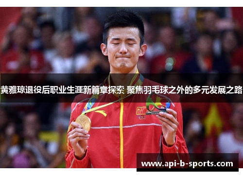 黄雅琼退役后职业生涯新篇章探索 聚焦羽毛球之外的多元发展之路
