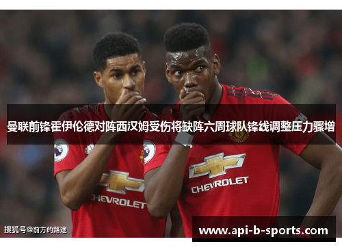 曼联前锋霍伊伦德对阵西汉姆受伤将缺阵六周球队锋线调整压力骤增